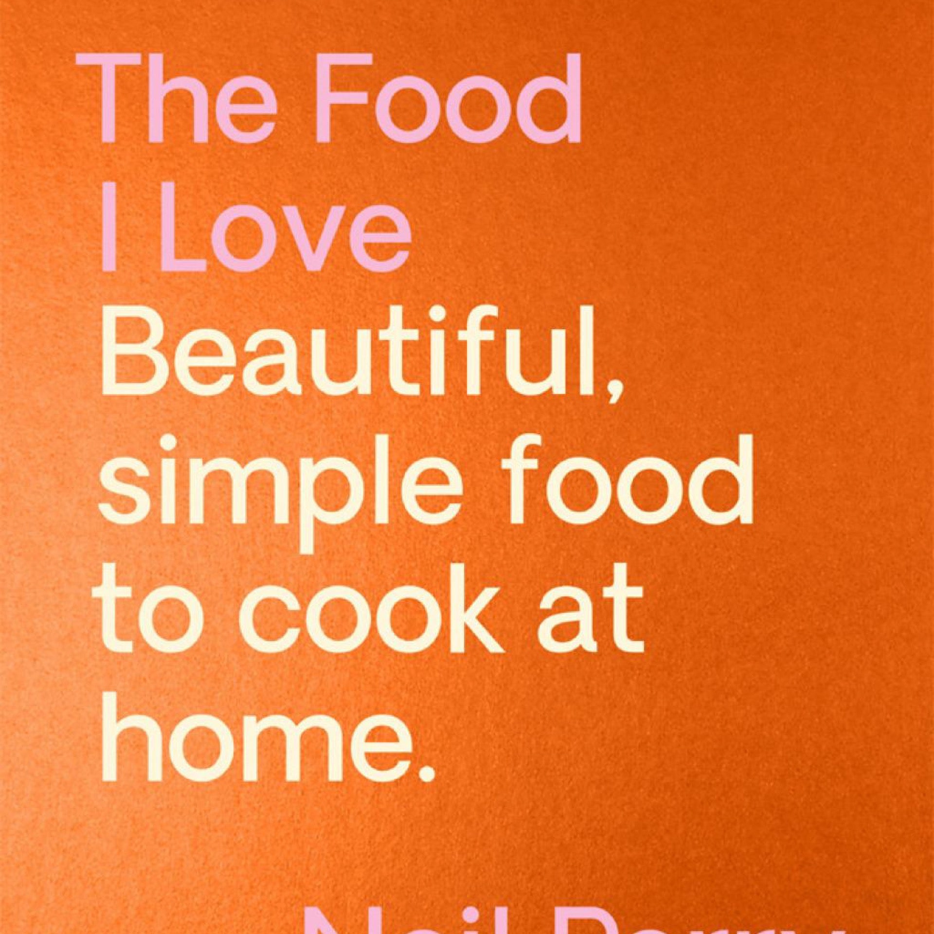 The Food I Love - by Neil Perry (Hardcover)